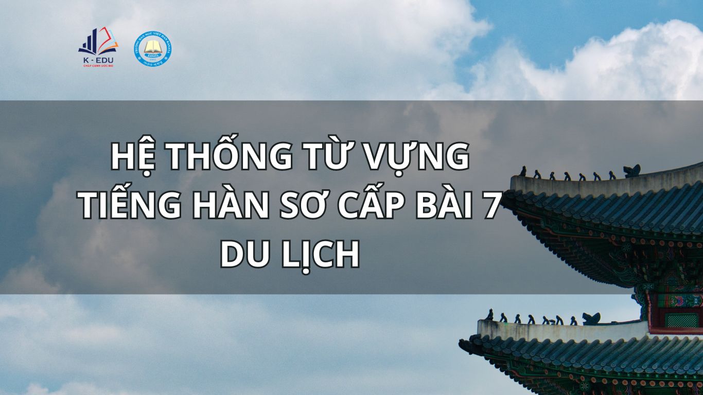 HỆ THỐNG TỪ VỰNG TIẾNG HÀN SƠ CẤP BÀI 7